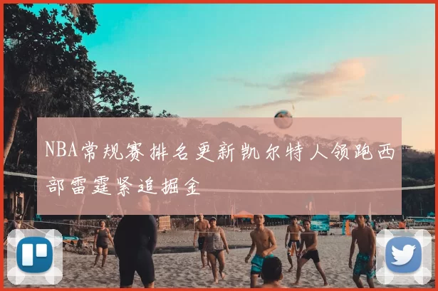 NBA常规赛排名更新凯尔特人领跑西部雷霆紧追掘金
