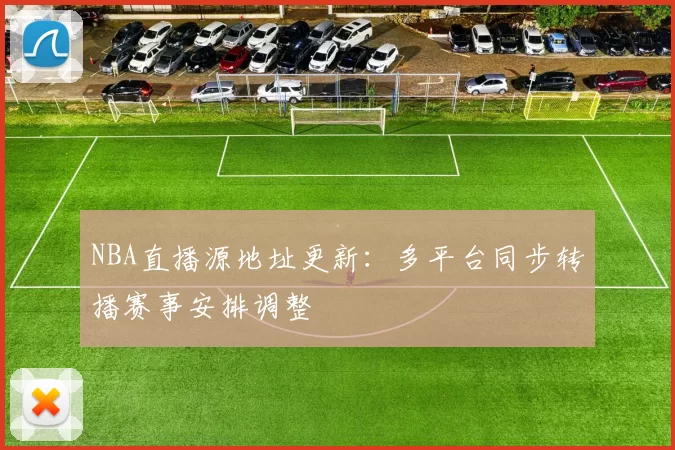 NBA直播源地址更新：多平台同步转播赛事安排调整