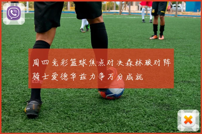 周四竞彩篮球焦点对决森林狼对阵骑士爱德华兹力争万分成就