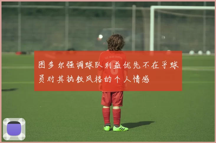 图多尔强调球队利益优先不在乎球员对其执教风格的个人情感