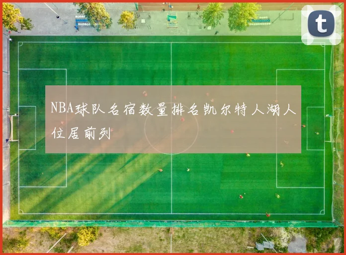 NBA球队名宿数量排名凯尔特人湖人位居前列