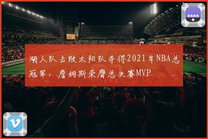 湖人队击败太阳队夺得2021年NBA总冠军,詹姆斯荣膺总决赛MVP