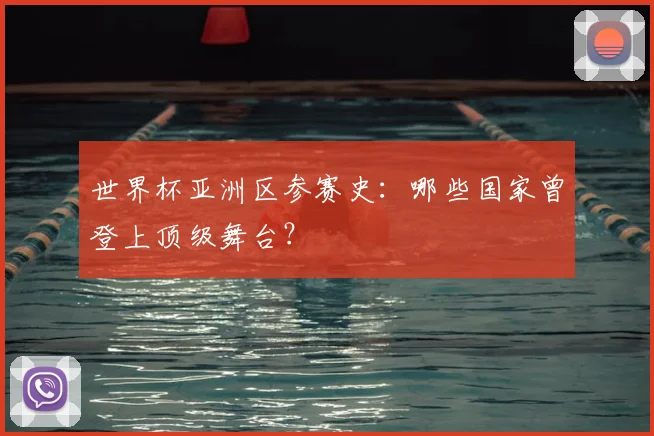 世界杯亚洲区参赛史：哪些国家曾登上顶级舞台？