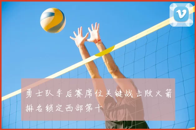 勇士队季后赛席位关键战击败火箭排名锁定西部第十