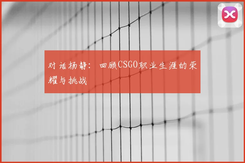 对话杨静：回顾CSGO职业生涯的荣耀与挑战