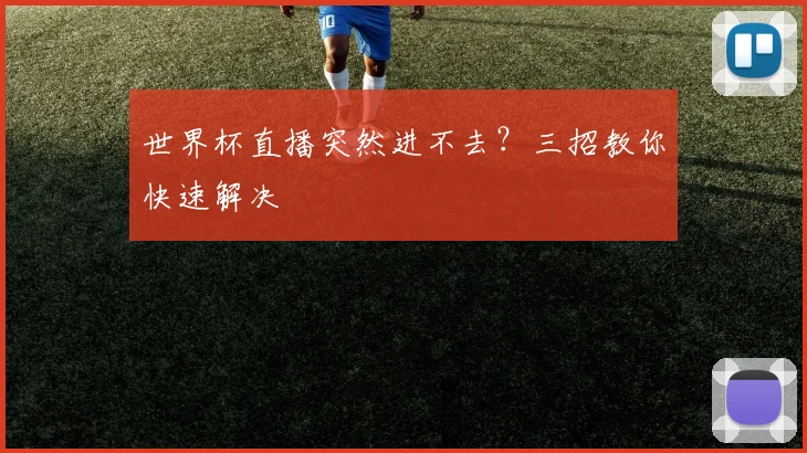 世界杯直播突然进不去？三招教你快速解决