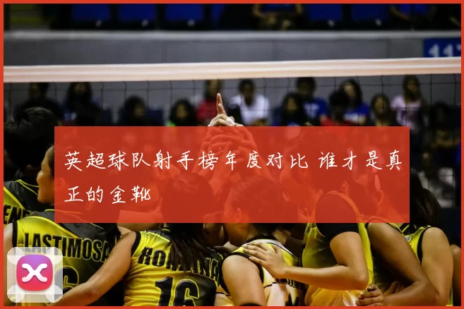 英超球队射手榜年度对比 谁才是真正的金靴