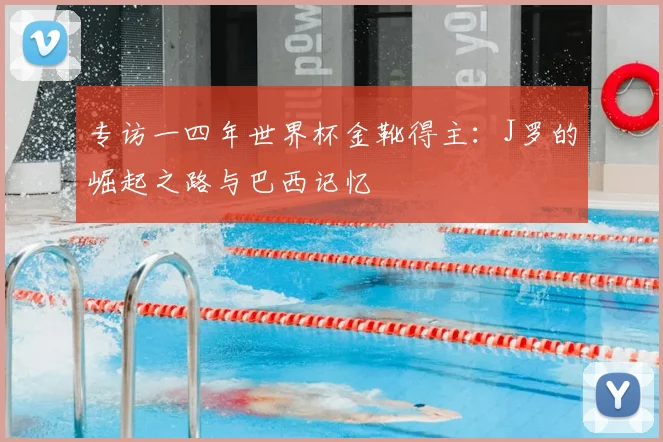专访一四年世界杯金靴得主:J罗的崛起之路与巴西记忆