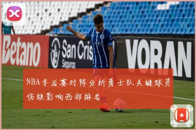 NBA季后赛对阵分析勇士队关键球员伤缺影响西部排名